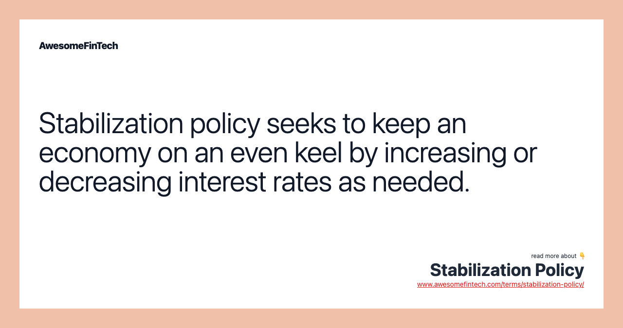 Stabilization policy seeks to keep an economy on an even keel by increasing or decreasing interest rates as needed.