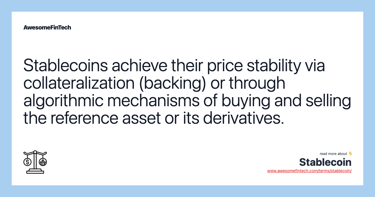Stablecoins achieve their price stability via collateralization (backing) or through algorithmic mechanisms of buying and selling the reference asset or its derivatives.
