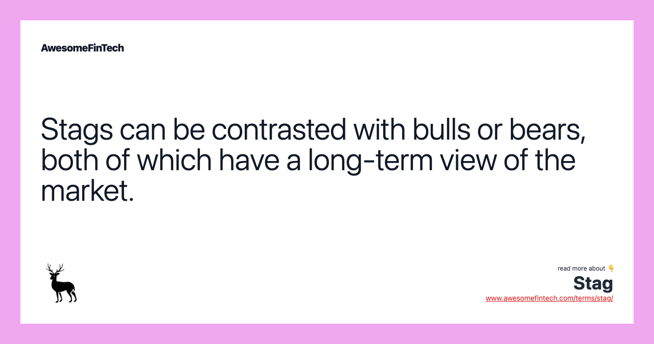 Stags can be contrasted with bulls or bears, both of which have a long-term view of the market.