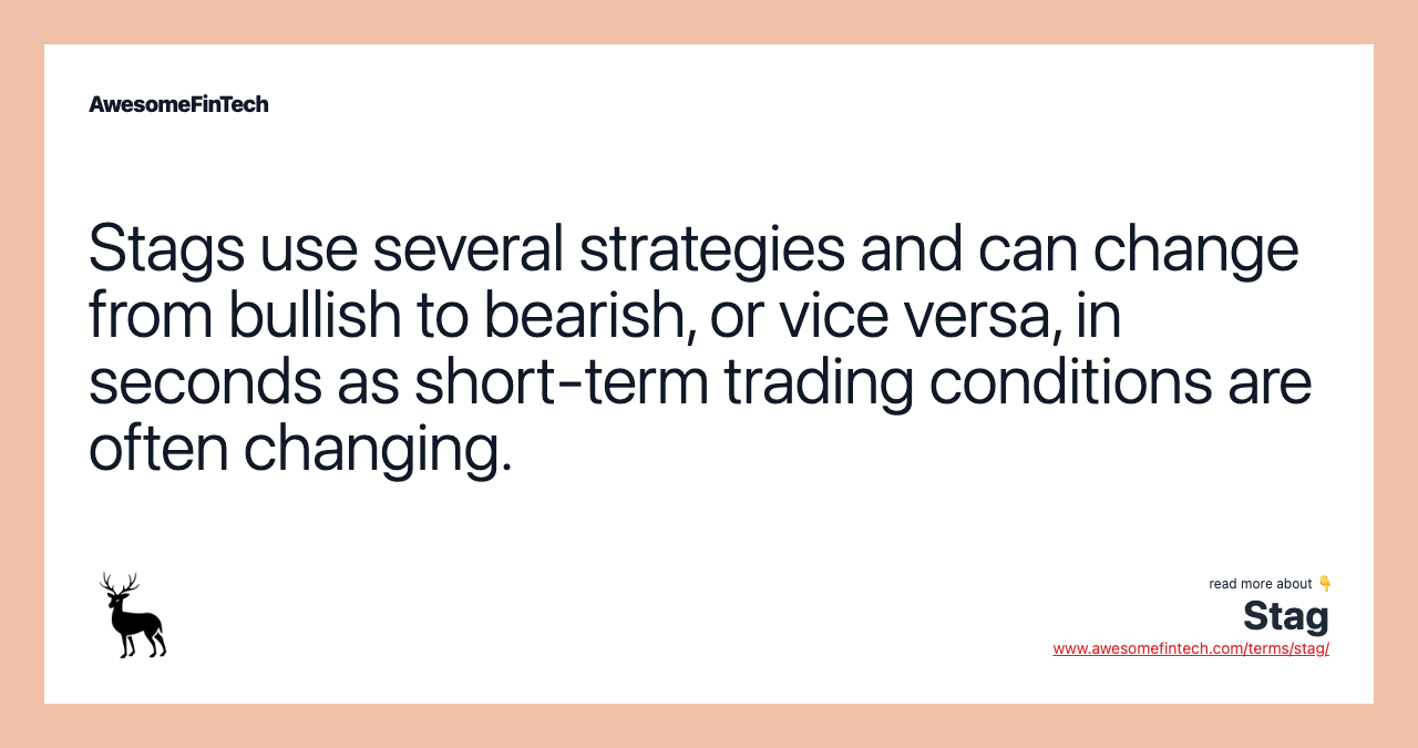 Stags use several strategies and can change from bullish to bearish, or vice versa, in seconds as short-term trading conditions are often changing.
