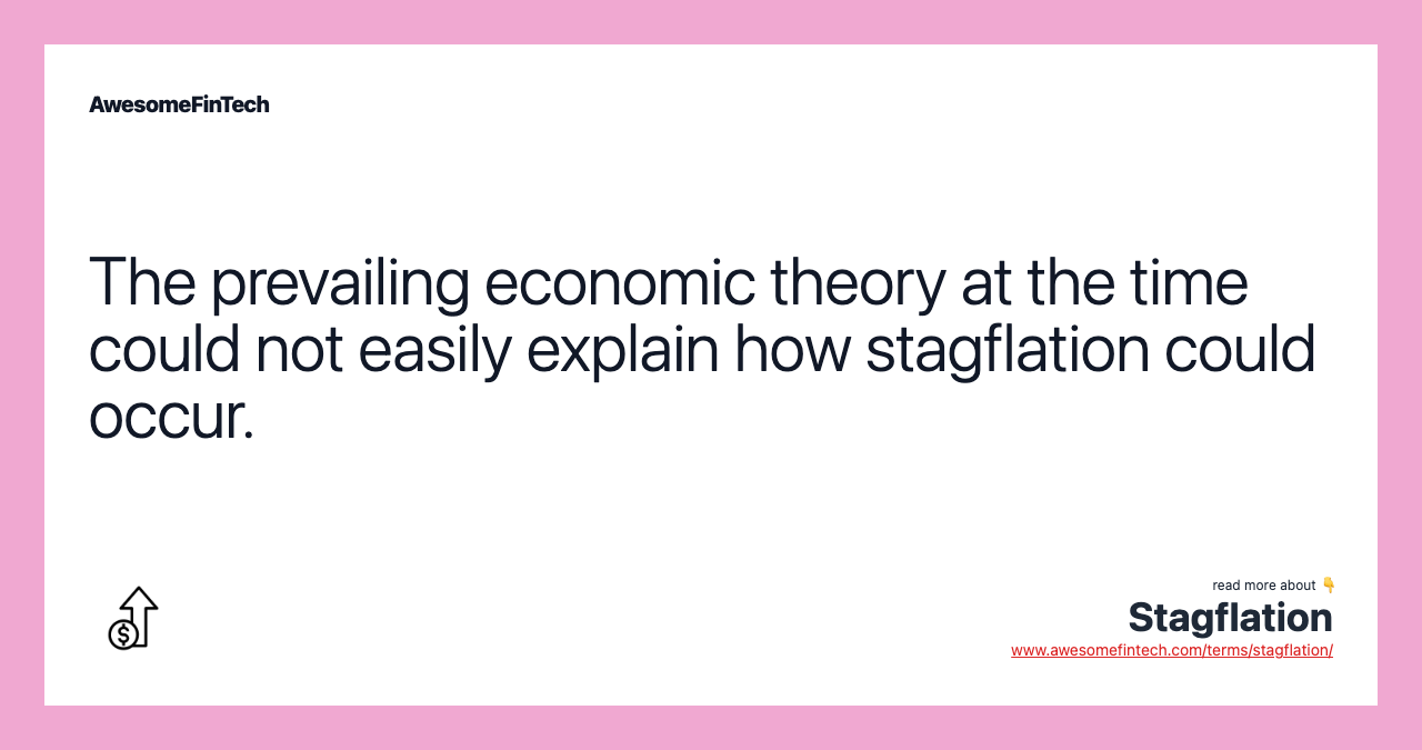 The prevailing economic theory at the time could not easily explain how stagflation could occur.