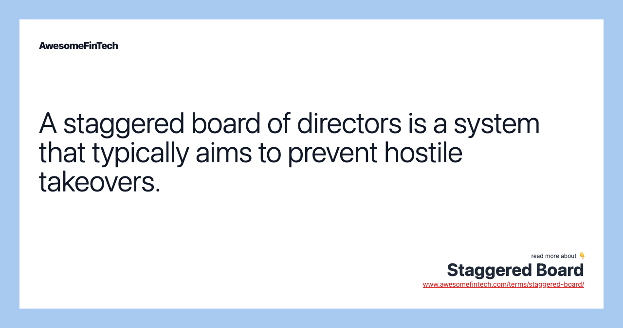 A staggered board of directors is a system that typically aims to prevent hostile takeovers.