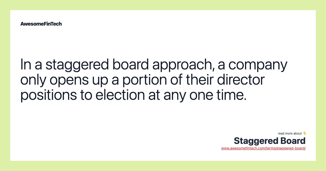 In a staggered board approach, a company only opens up a portion of their director positions to election at any one time.
