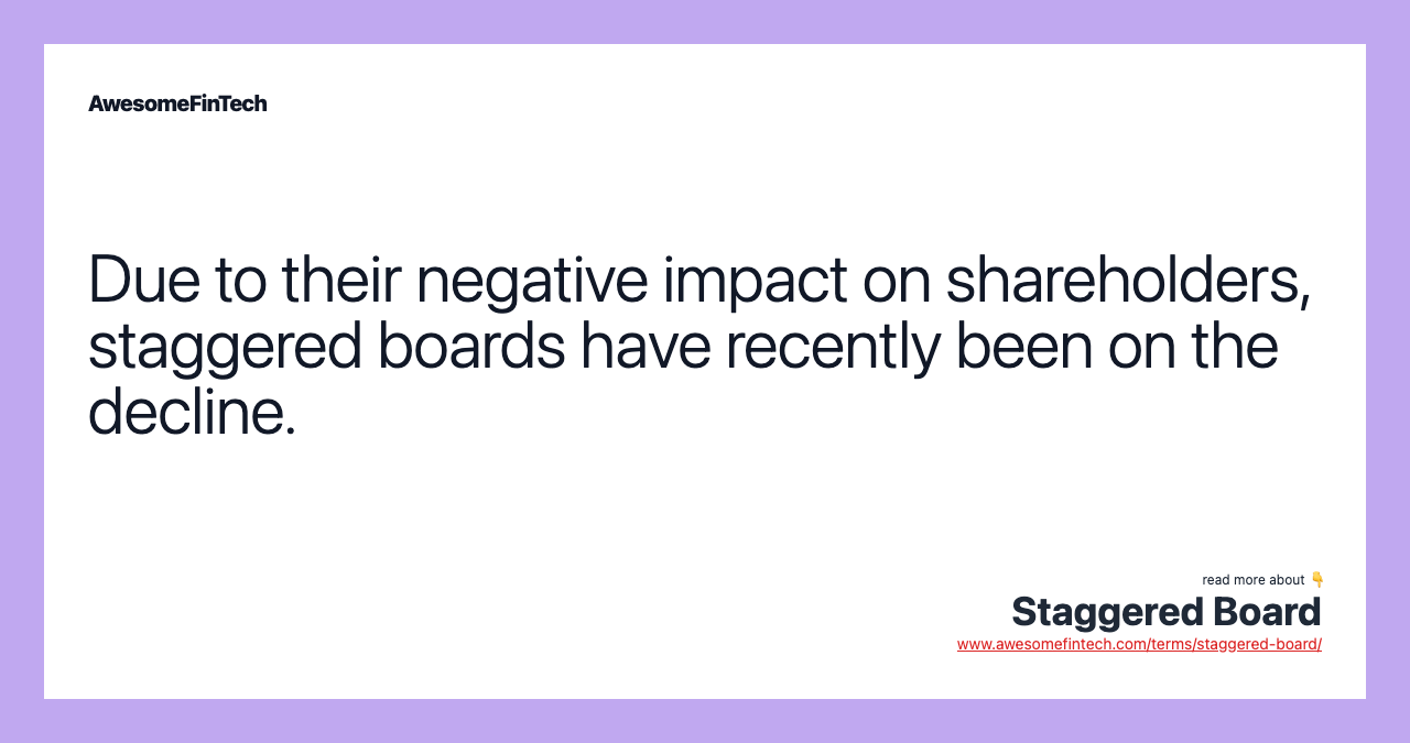 Due to their negative impact on shareholders, staggered boards have recently been on the decline.