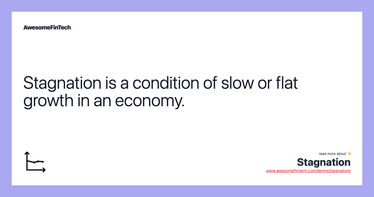 Stagnation is a condition of slow or flat growth in an economy.
