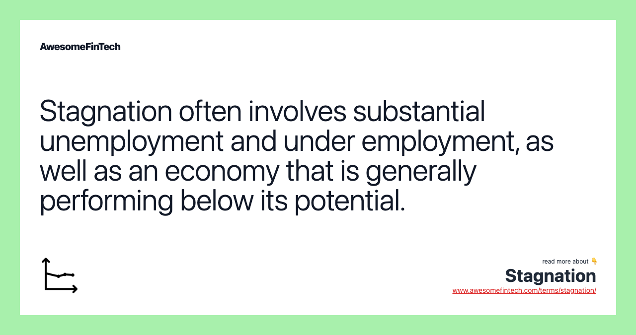 Stagnation often involves substantial unemployment and under employment, as well as an economy that is generally performing below its potential.