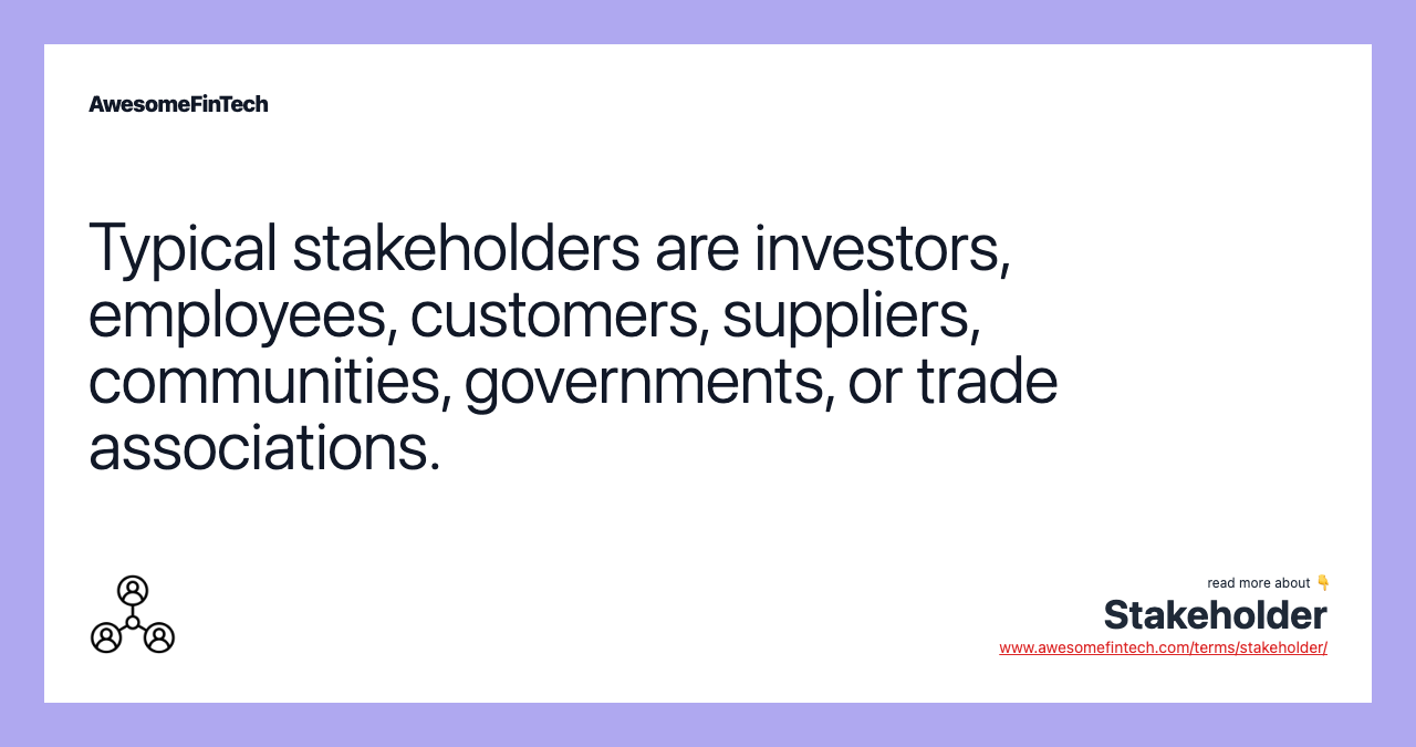 Typical stakeholders are investors, employees, customers, suppliers, communities, governments, or trade associations.