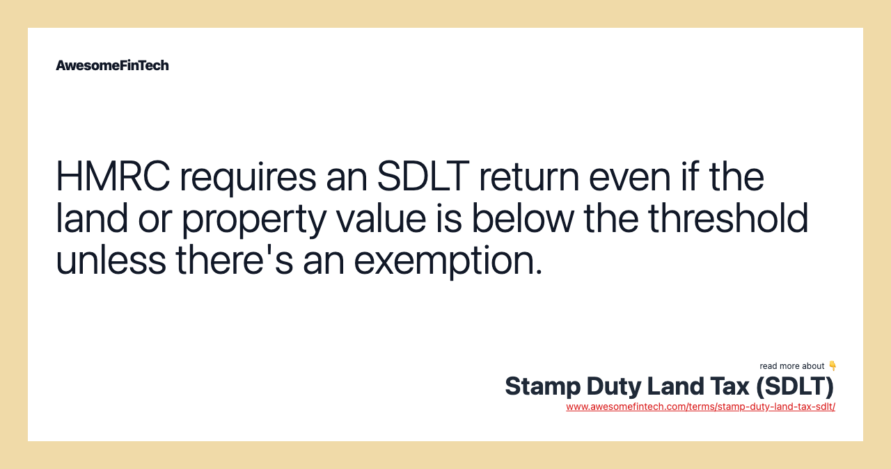 HMRC requires an SDLT return even if the land or property value is below the threshold unless there's an exemption.