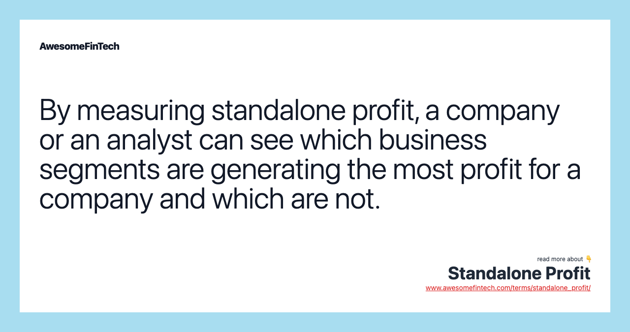By measuring standalone profit, a company or an analyst can see which business segments are generating the most profit for a company and which are not.