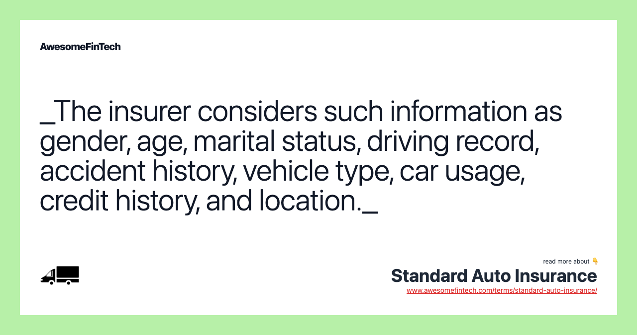 _The insurer considers such information as gender, age, marital status, driving record, accident history, vehicle type, car usage, credit history, and location._