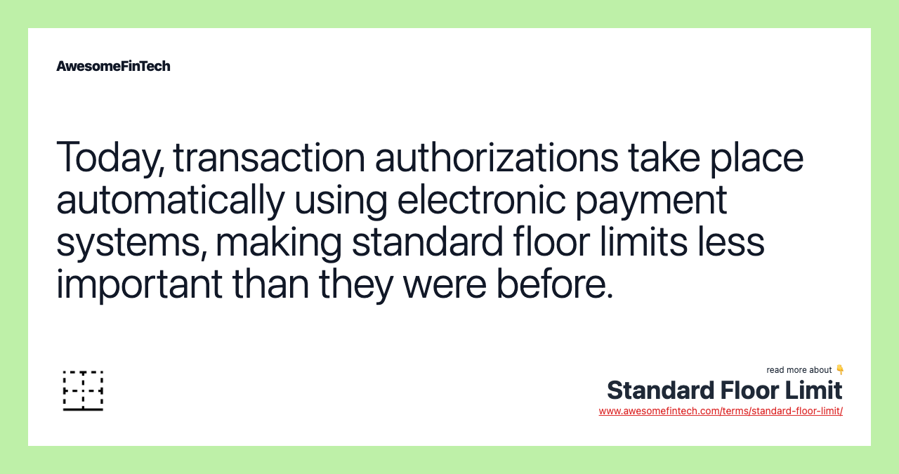 Today, transaction authorizations take place automatically using electronic payment systems, making standard floor limits less important than they were before.