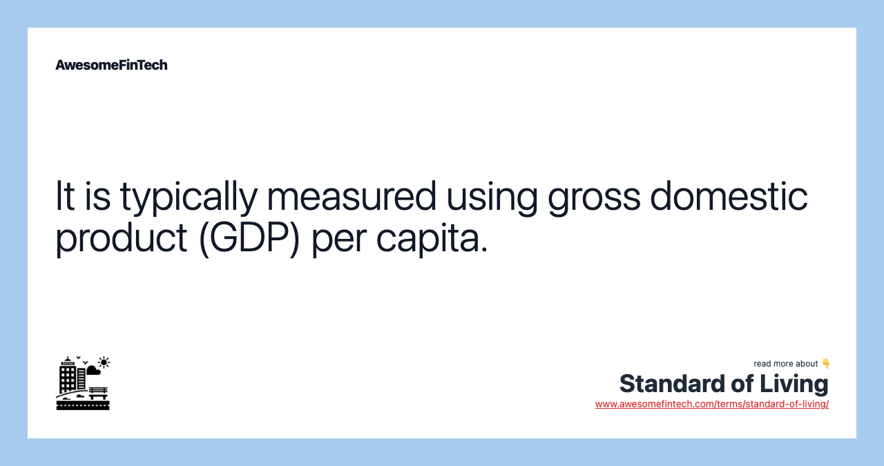 It is typically measured using gross domestic product (GDP) per capita.