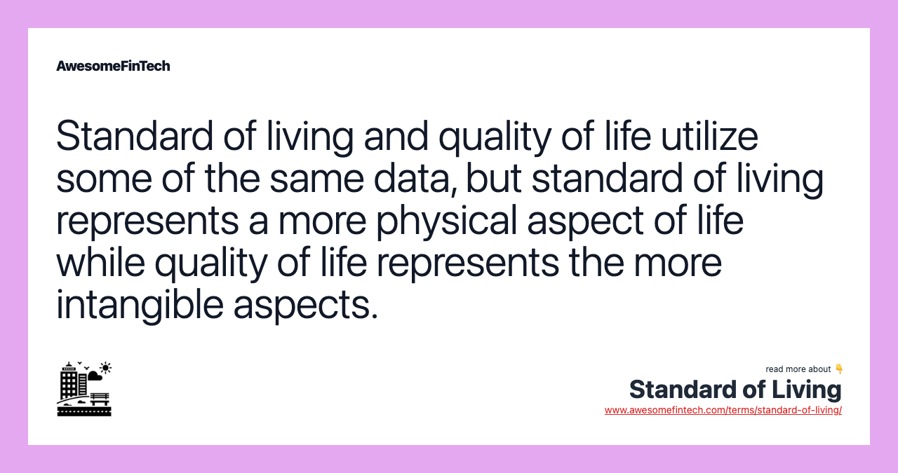 Standard of living and quality of life utilize some of the same data, but standard of living represents a more physical aspect of life while quality of life represents the more intangible aspects.