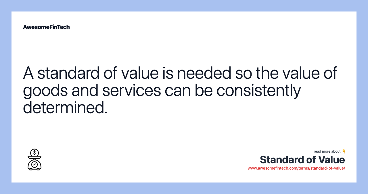 A standard of value is needed so the value of goods and services can be consistently determined.