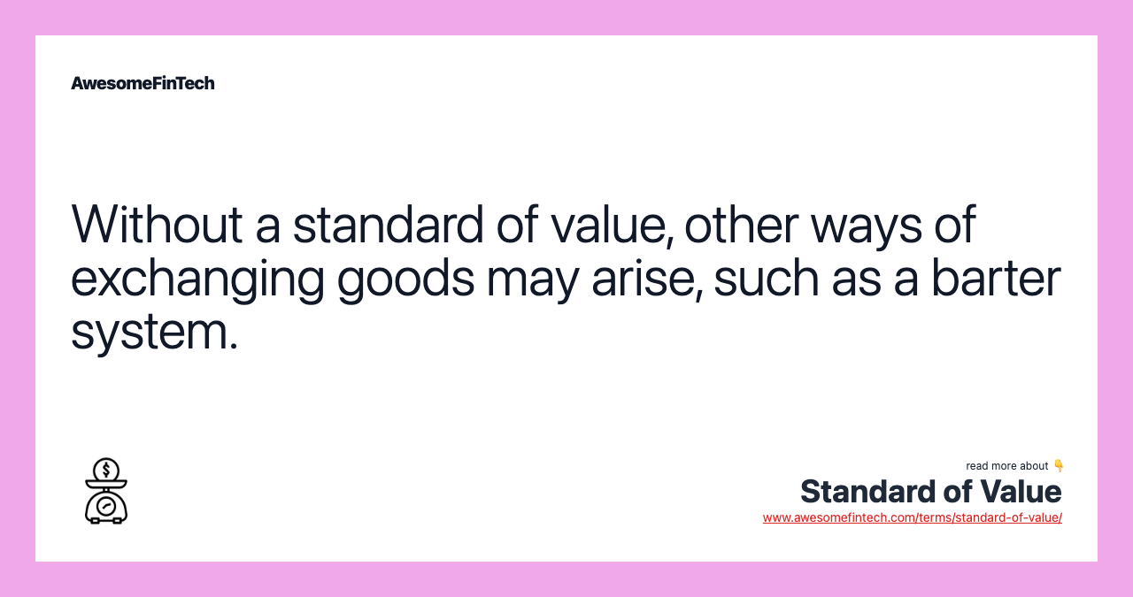 Without a standard of value, other ways of exchanging goods may arise, such as a barter system.