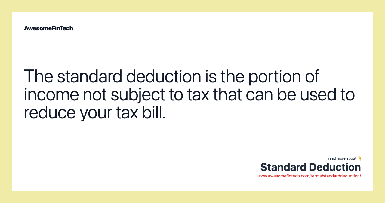 The standard deduction is the portion of income not subject to tax that can be used to reduce your tax bill.