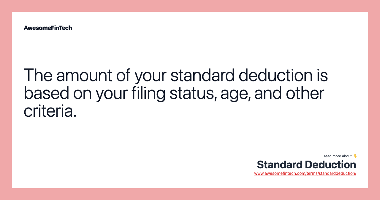 The amount of your standard deduction is based on your filing status, age, and other criteria.