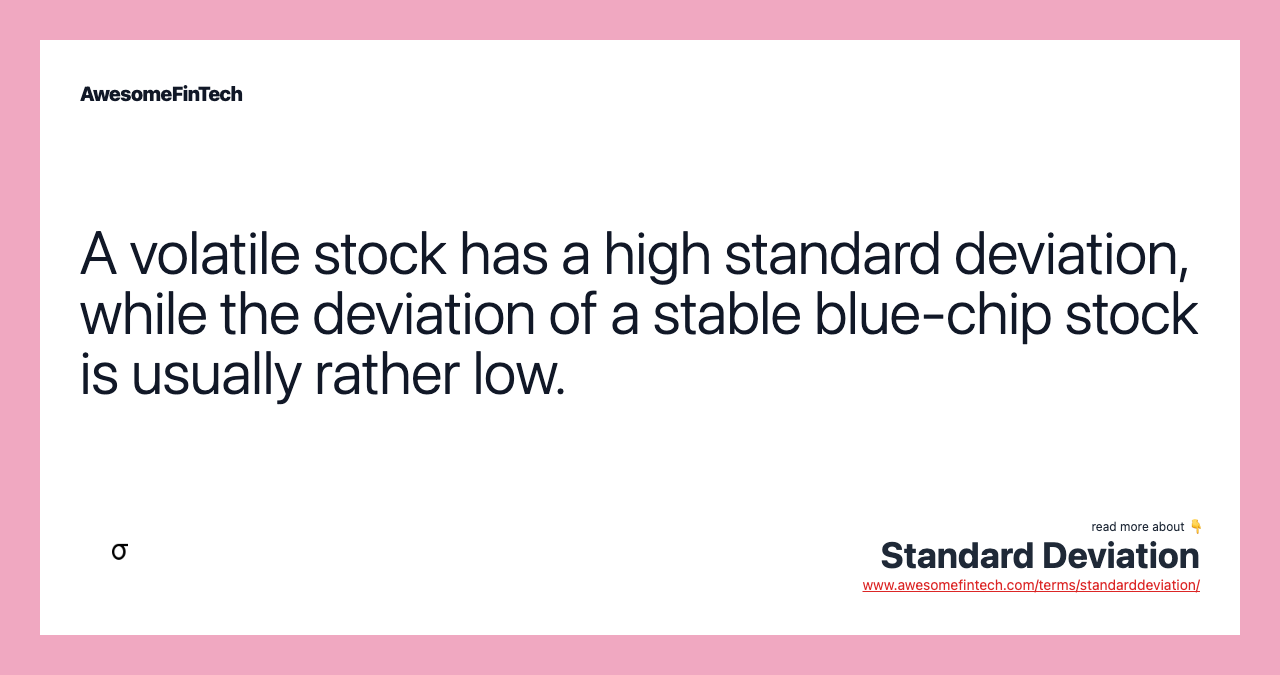A volatile stock has a high standard deviation, while the deviation of a stable blue-chip stock is usually rather low.