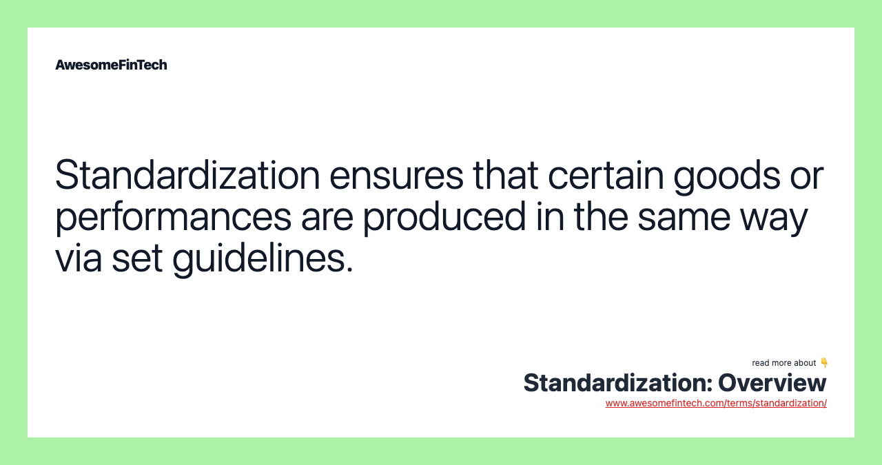 Standardization ensures that certain goods or performances are produced in the same way via set guidelines.