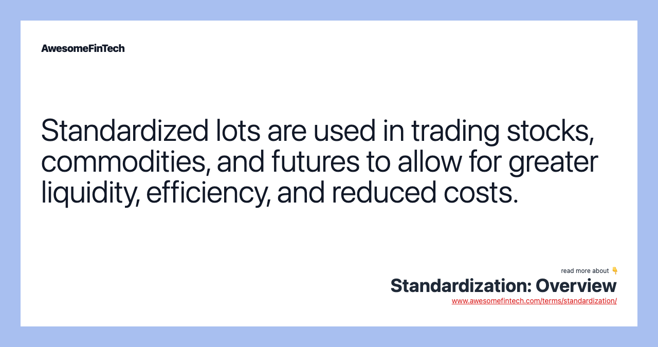 Standardized lots are used in trading stocks, commodities, and futures to allow for greater liquidity, efficiency, and reduced costs.