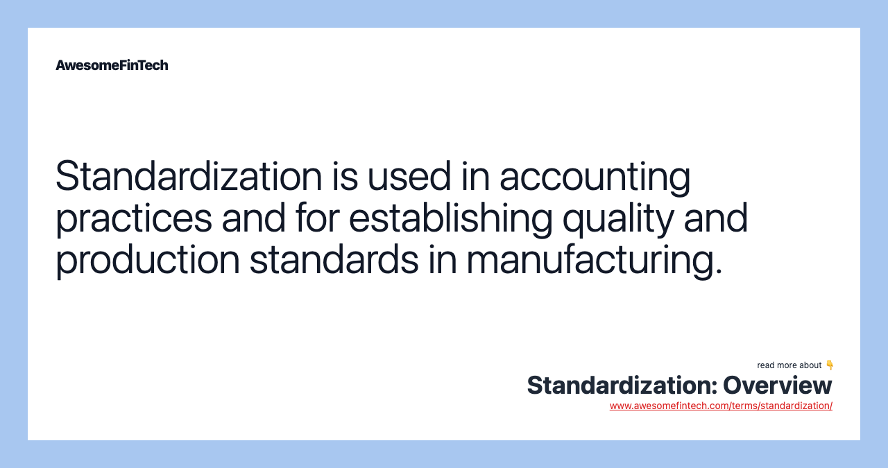 Standardization is used in accounting practices and for establishing quality and production standards in manufacturing.