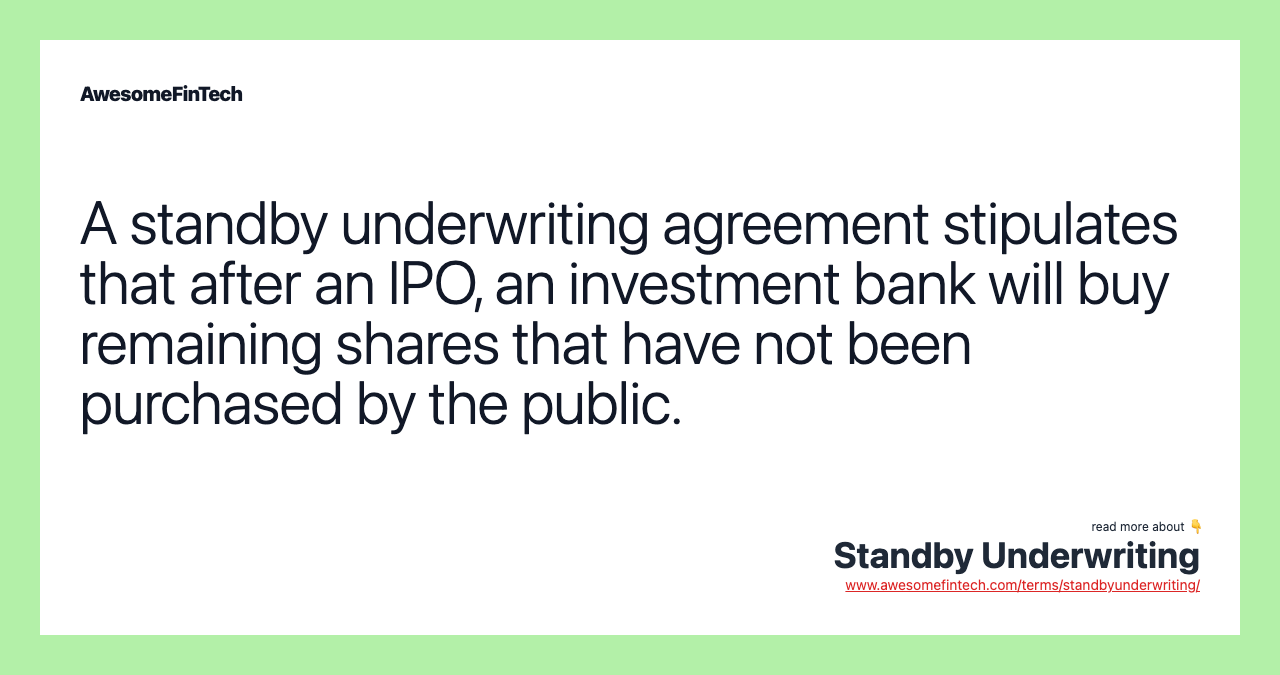 A standby underwriting agreement stipulates that after an IPO, an investment bank will buy remaining shares that have not been purchased by the public.
