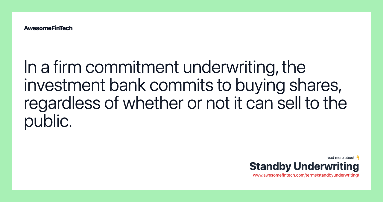 In a firm commitment underwriting, the investment bank commits to buying shares, regardless of whether or not it can sell to the public.