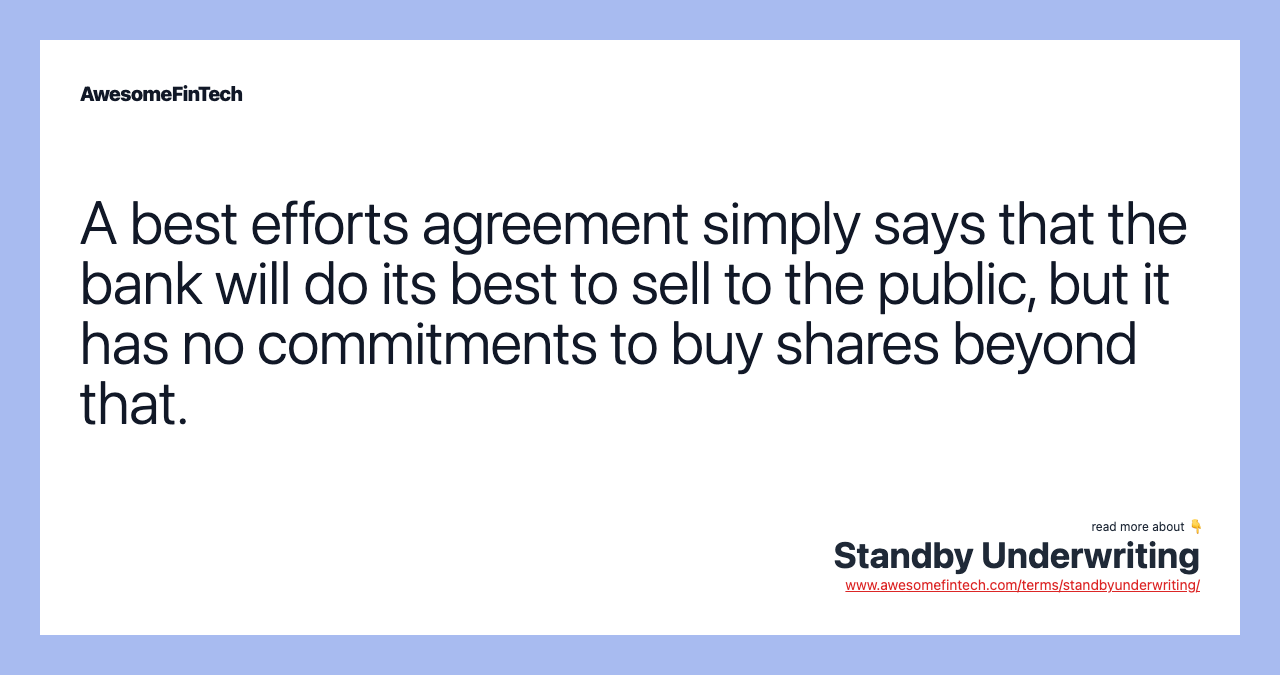 A best efforts agreement simply says that the bank will do its best to sell to the public, but it has no commitments to buy shares beyond that.