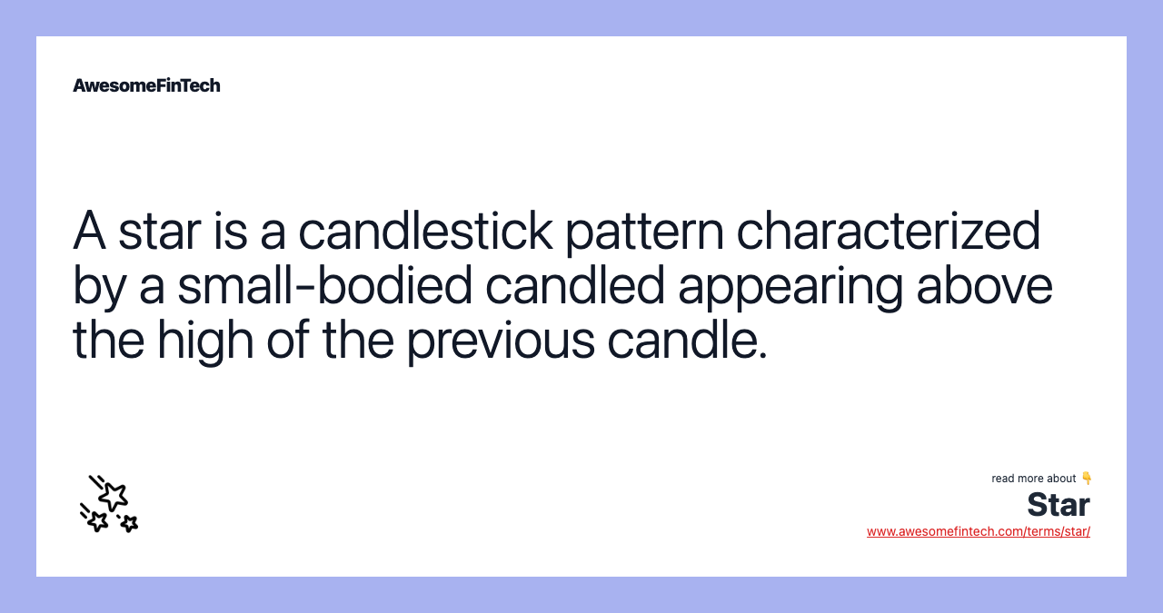 A star is a candlestick pattern characterized by a small-bodied candled appearing above the high of the previous candle.