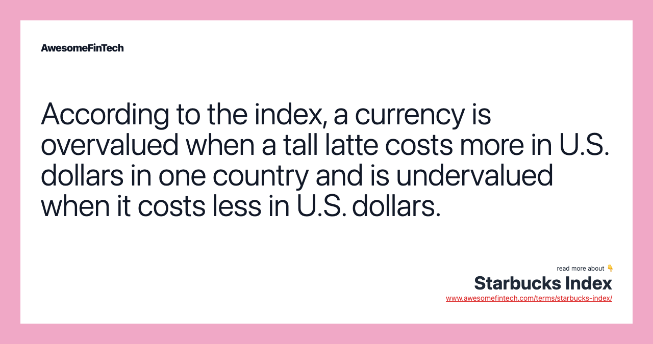 According to the index, a currency is overvalued when a tall latte costs more in U.S. dollars in one country and is undervalued when it costs less in U.S. dollars.