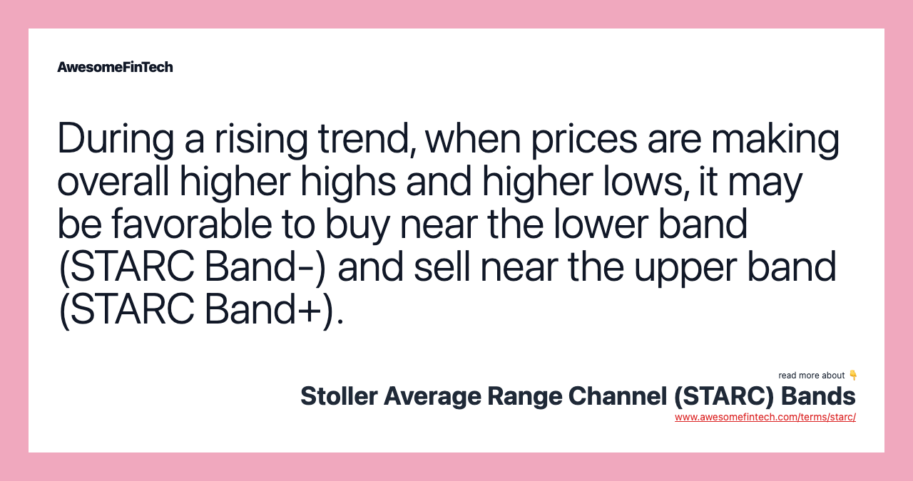 During a rising trend, when prices are making overall higher highs and higher lows, it may be favorable to buy near the lower band (STARC Band-) and sell near the upper band (STARC Band+).
