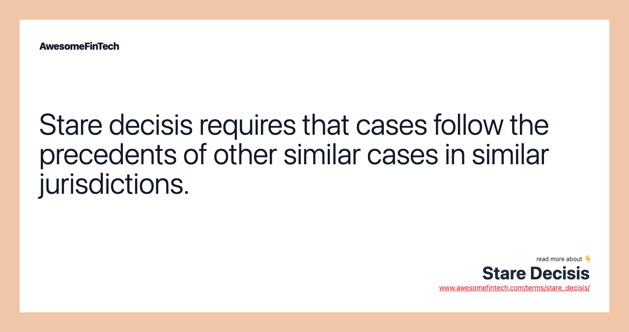 Stare decisis requires that cases follow the precedents of other similar cases in similar jurisdictions.