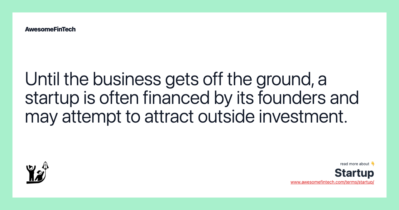 Until the business gets off the ground, a startup is often financed by its founders and may attempt to attract outside investment.