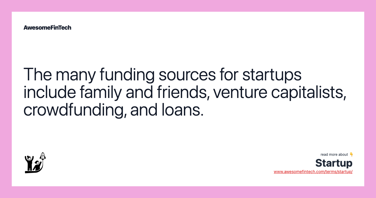 The many funding sources for startups include family and friends, venture capitalists, crowdfunding, and loans.