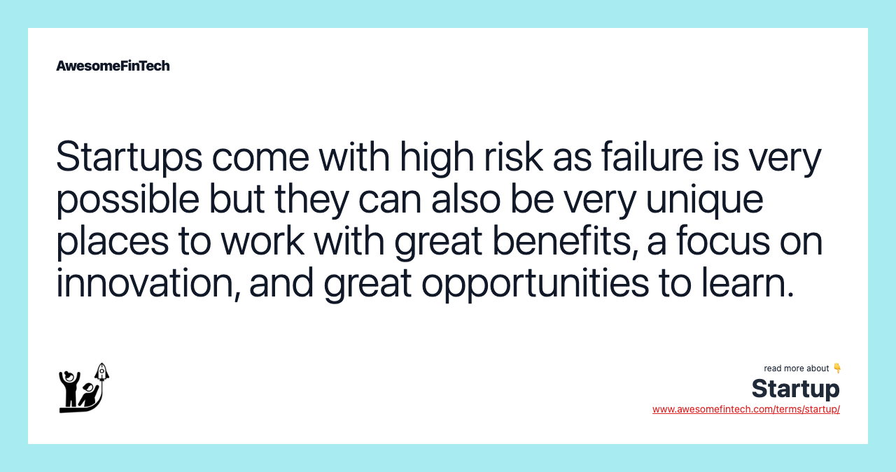 Startups come with high risk as failure is very possible but they can also be very unique places to work with great benefits, a focus on innovation, and great opportunities to learn.