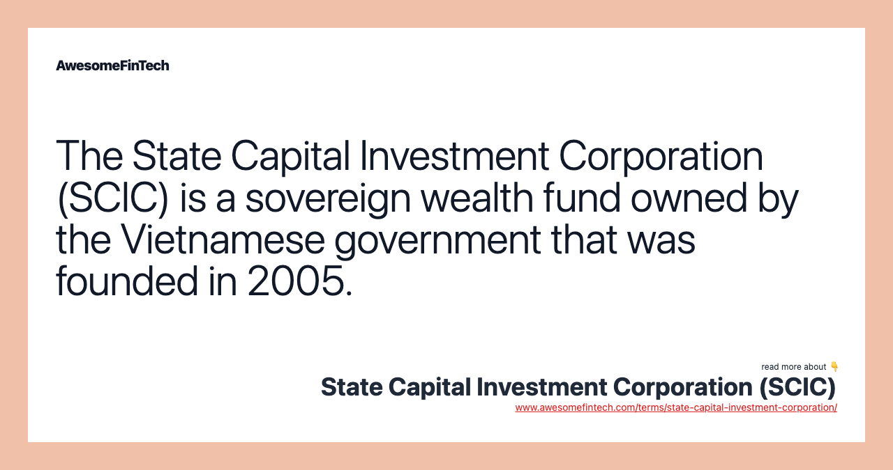 The State Capital Investment Corporation (SCIC) is a sovereign wealth fund owned by the Vietnamese government that was founded in 2005.