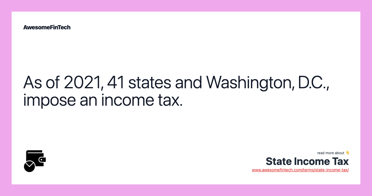 As of 2021, 41 states and Washington, D.C., impose an income tax.