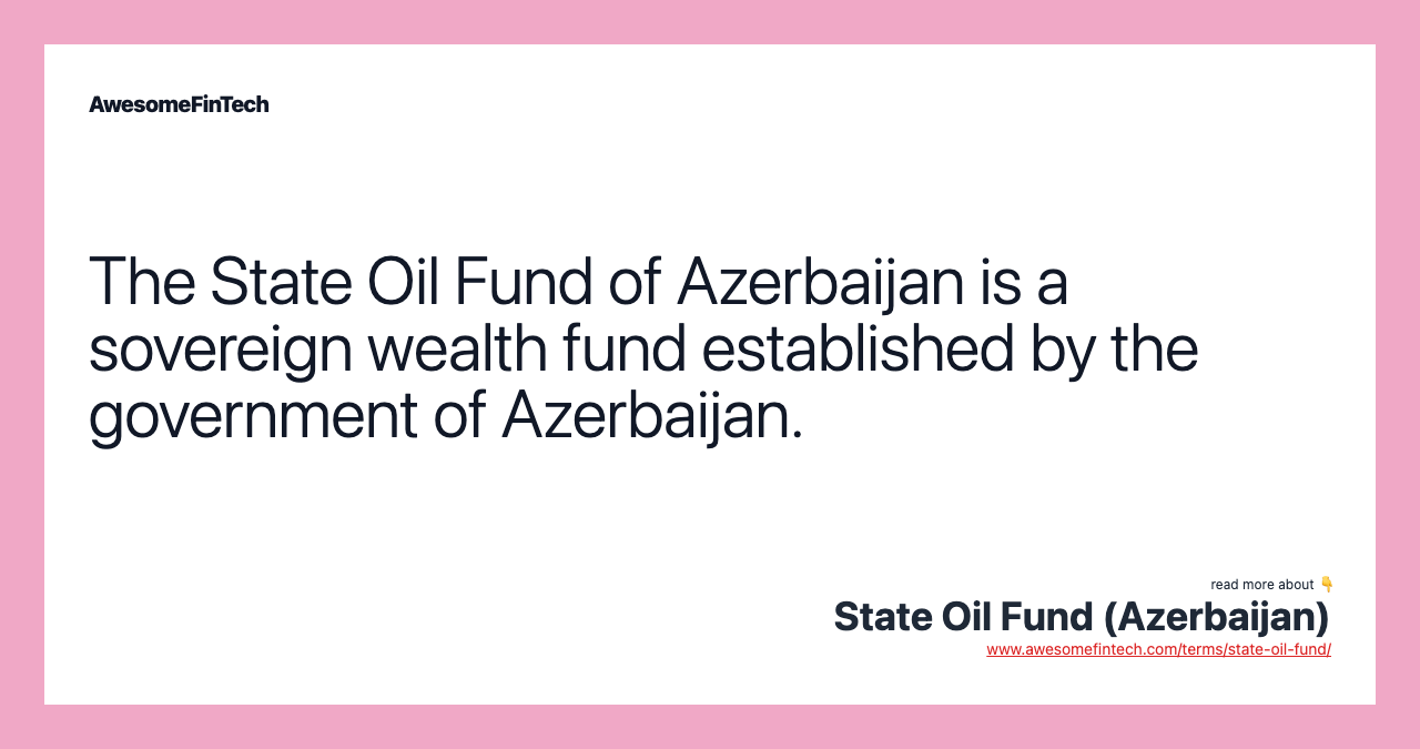 The State Oil Fund of Azerbaijan is a sovereign wealth fund established by the government of Azerbaijan.