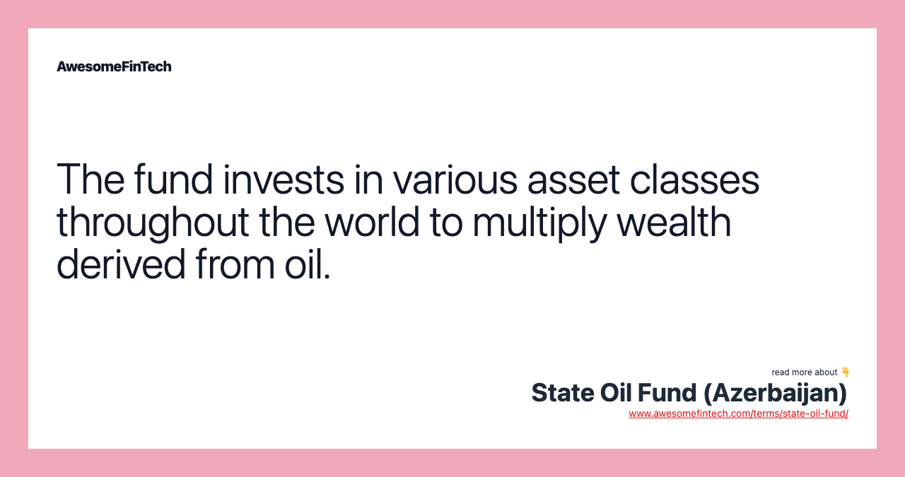 The fund invests in various asset classes throughout the world to multiply wealth derived from oil.