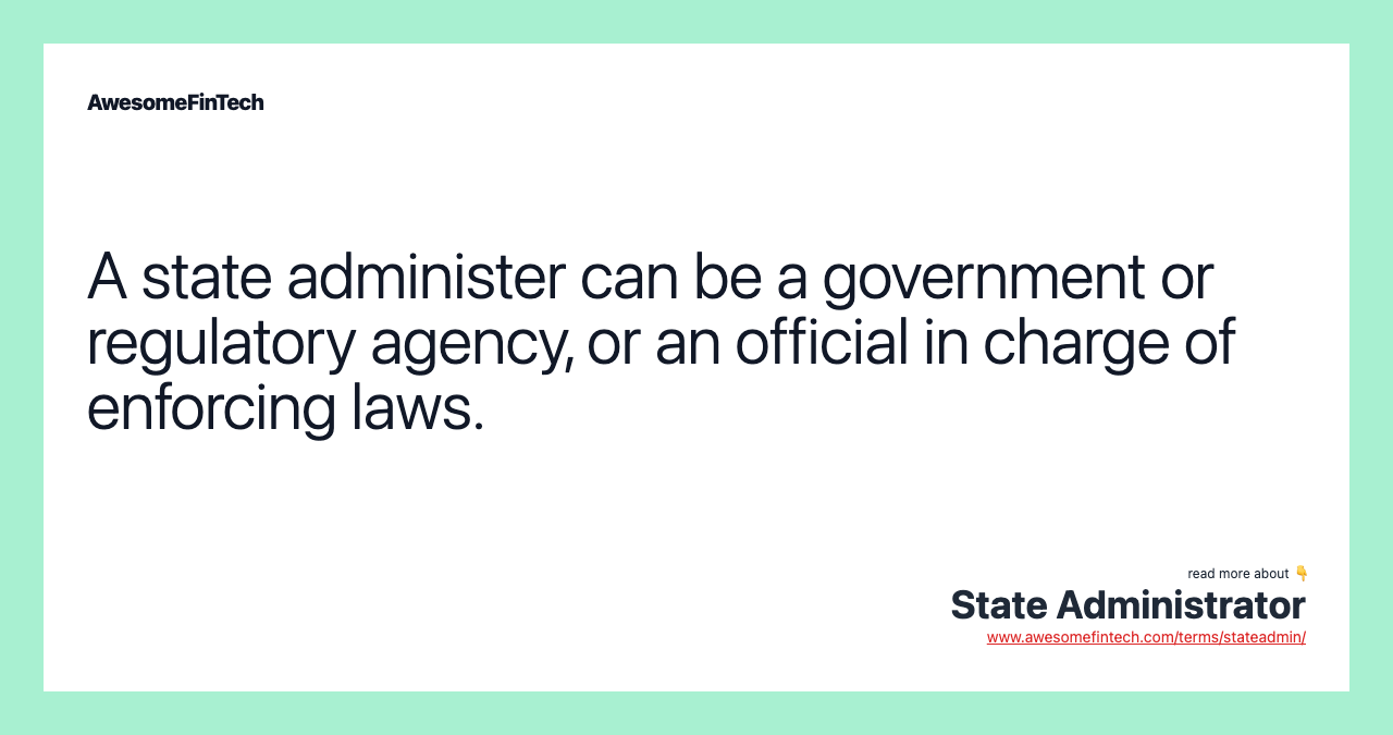 A state administer can be a government or regulatory agency, or an official in charge of enforcing laws.