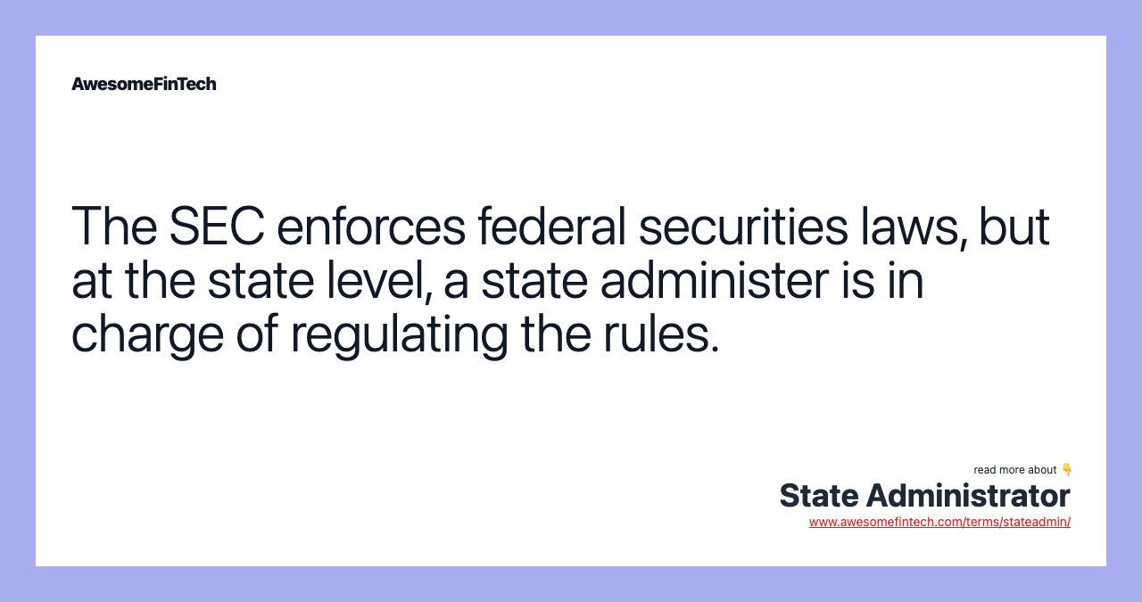 The SEC enforces federal securities laws, but at the state level, a state administer is in charge of regulating the rules.