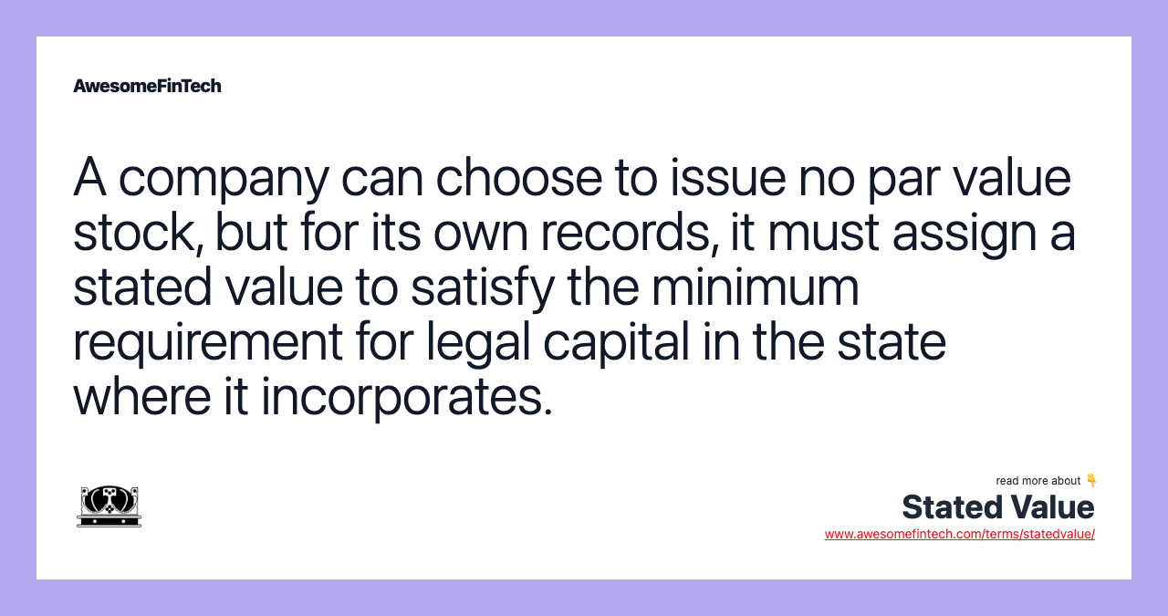 A company can choose to issue no par value stock, but for its own records, it must assign a stated value to satisfy the minimum requirement for legal capital in the state where it incorporates.