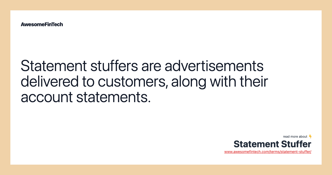 Statement stuffers are advertisements delivered to customers, along with their account statements.