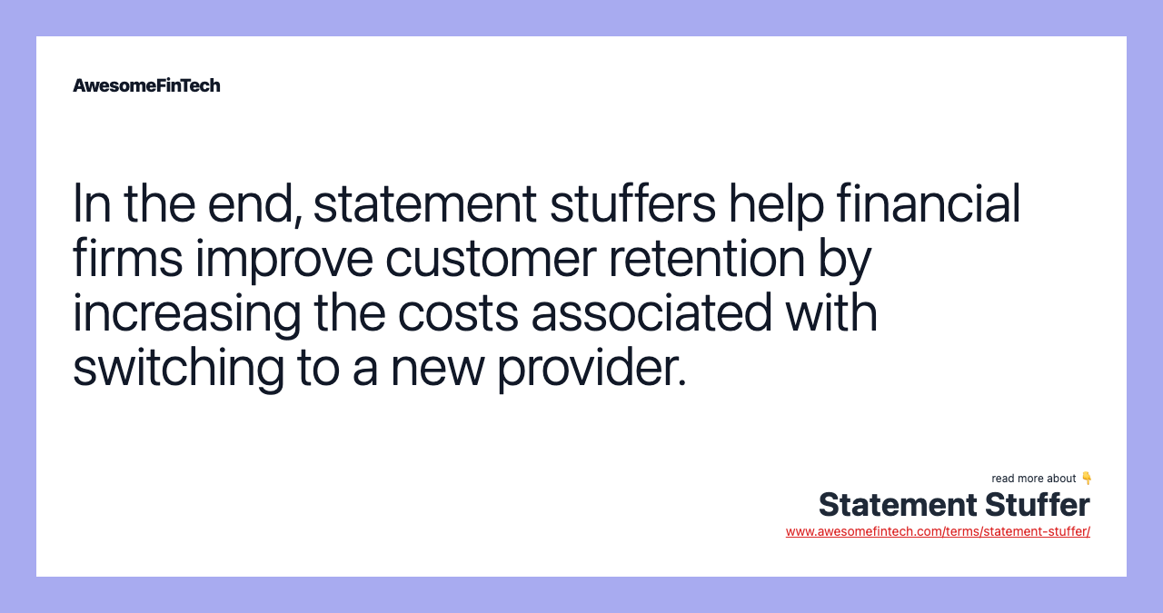 In the end, statement stuffers help financial firms improve customer retention by increasing the costs associated with switching to a new provider.