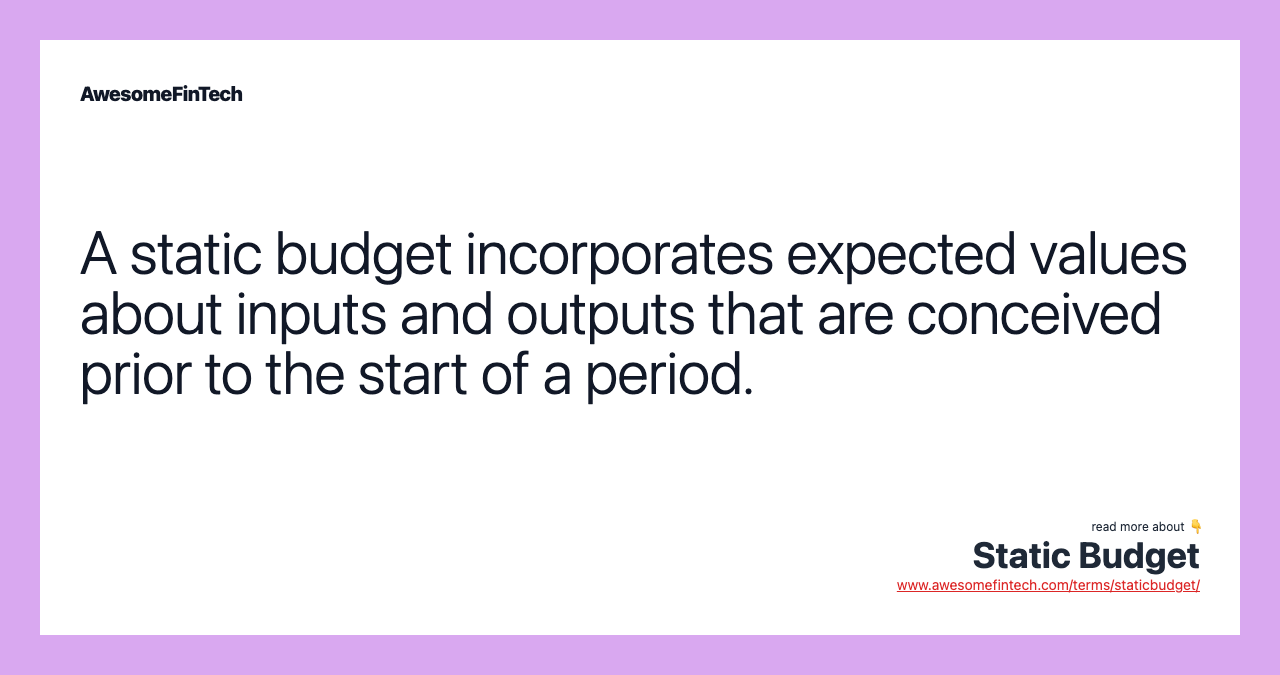 A static budget incorporates expected values about inputs and outputs that are conceived prior to the start of a period.