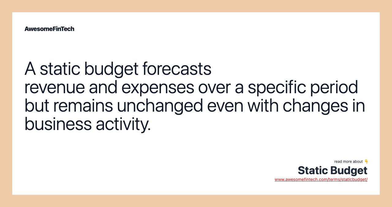 A static budget forecasts revenue and expenses over a specific period but remains unchanged even with changes in business activity.
