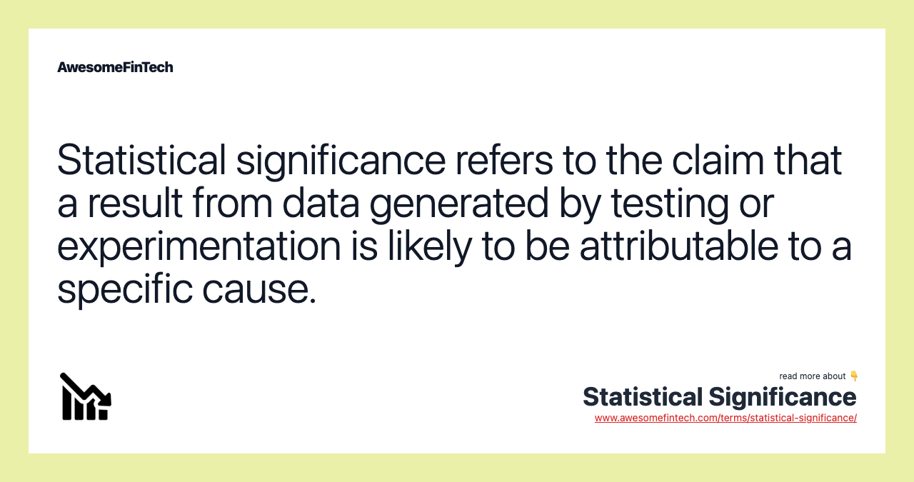 Statistical significance refers to the claim that a result from data generated by testing or experimentation is likely to be attributable to a specific cause.