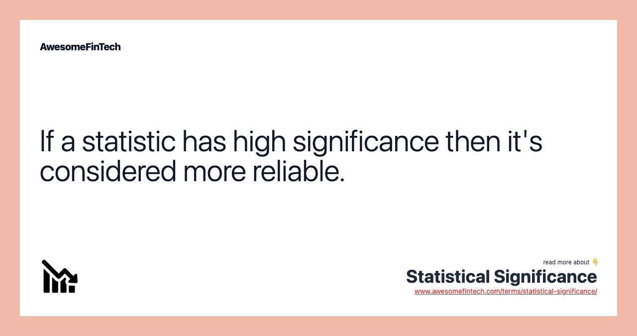 If a statistic has high significance then it's considered more reliable.