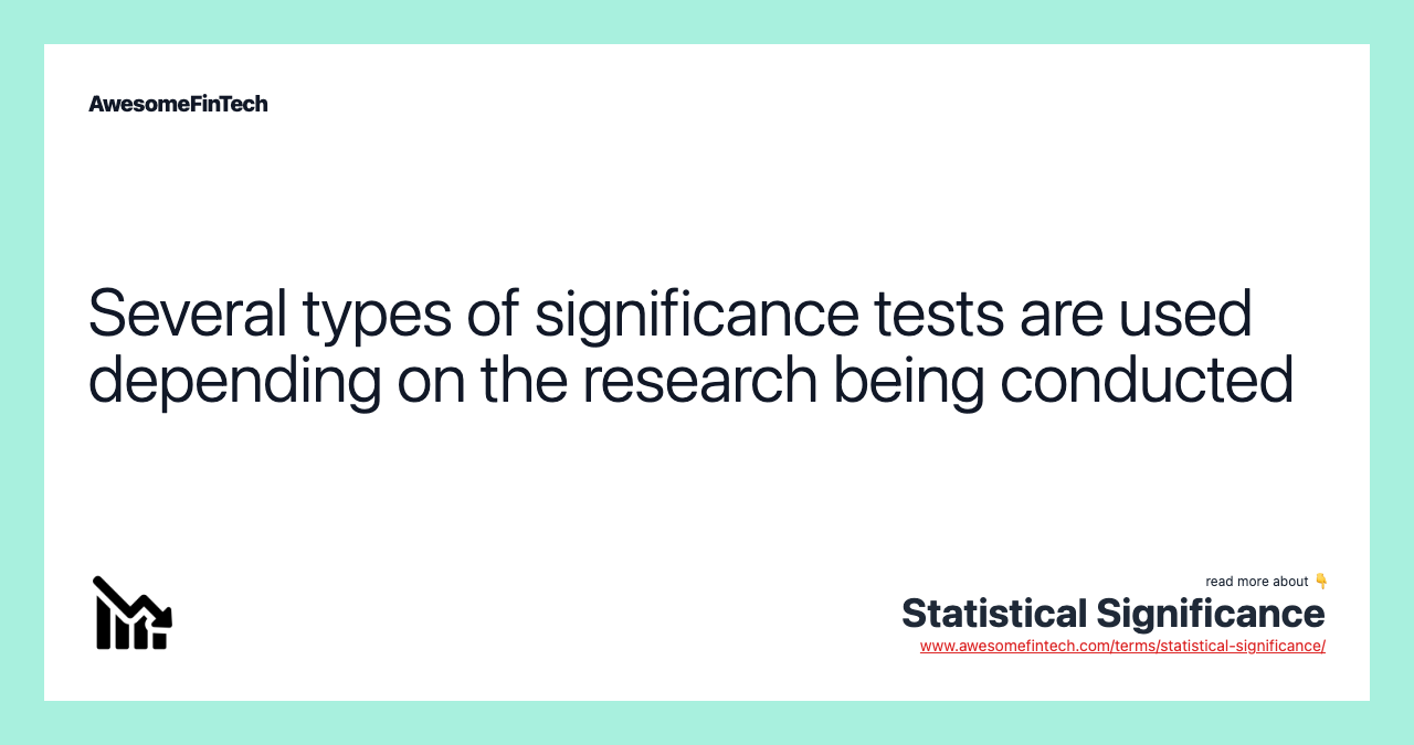 Several types of significance tests are used depending on the research being conducted