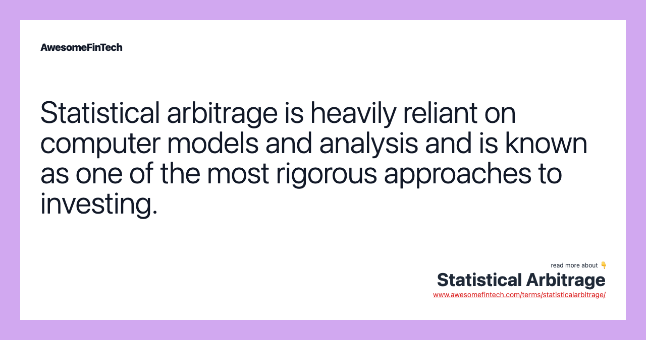Statistical arbitrage is heavily reliant on computer models and analysis and is known as one of the most rigorous approaches to investing.
